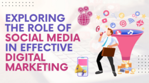 Exploring the Role of Social Media in Effective Digital Marketing